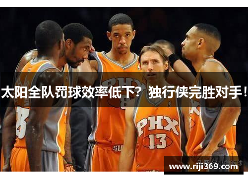 太阳全队罚球效率低下？独行侠完胜对手！